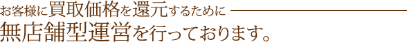 お客様に買取価格を還元無店舗型運営